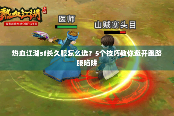 热血江湖sf长久服怎么选？5个技巧教你避开跑路服陷阱