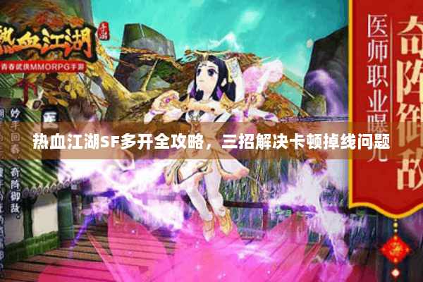 热血江湖SF多开全攻略，三招解决卡顿掉线问题