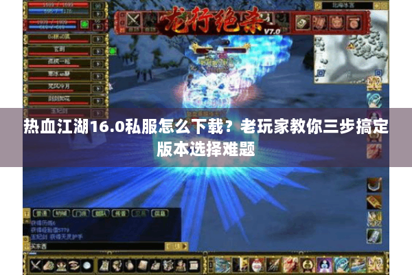 热血江湖16.0私服怎么下载？老玩家教你三步搞定版本选择难题