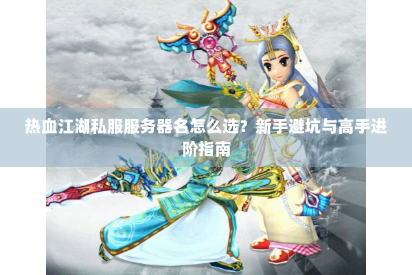 热血江湖私服服务器名怎么选？新手避坑与高手进阶指南