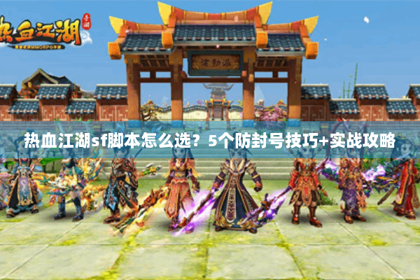 热血江湖sf脚本怎么选？5个防封号技巧+实战攻略