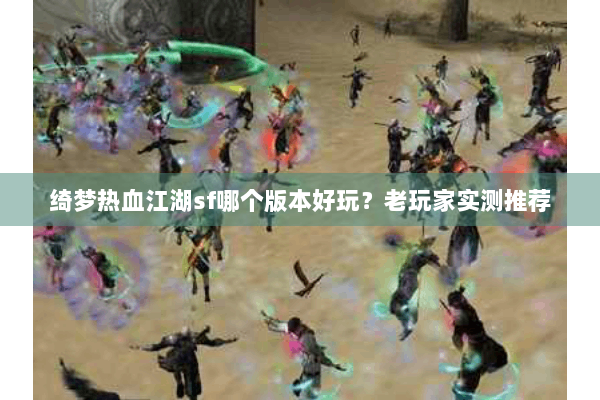 绮梦热血江湖sf哪个版本好玩？老玩家实测推荐
