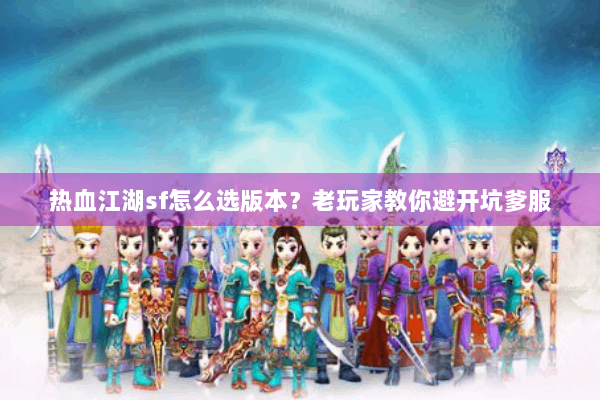 热血江湖sf怎么选版本？老玩家教你避开坑爹服