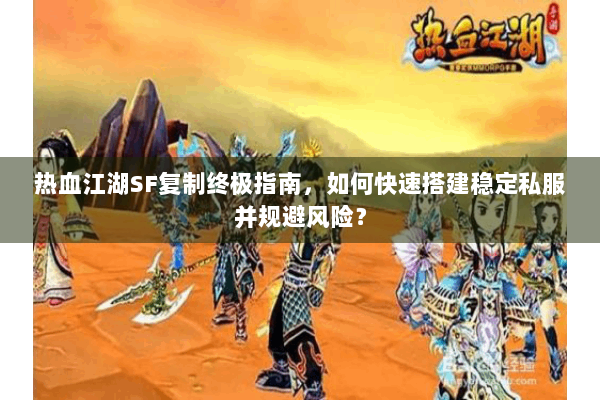 热血江湖SF复制终极指南，如何快速搭建稳定私服并规避风险？