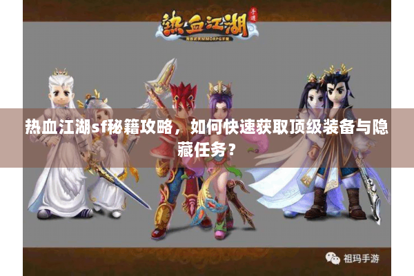 热血江湖sf秘籍攻略，如何快速获取顶级装备与隐藏任务？