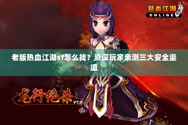 老版热血江湖sf怎么找？资深玩家亲测三大安全渠道