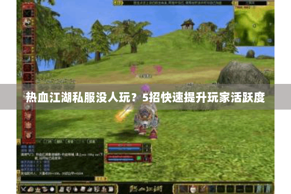 热血江湖私服没人玩？5招快速提升玩家活跃度