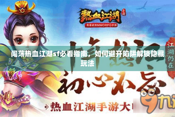 闯荡热血江湖sf必看指南，如何避开陷阱解锁隐藏玩法