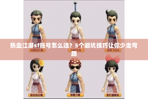 热血江湖sf账号怎么选？5个避坑技巧让你少走弯路