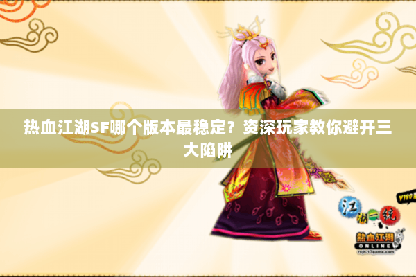 热血江湖SF哪个版本最稳定？资深玩家教你避开三大陷阱