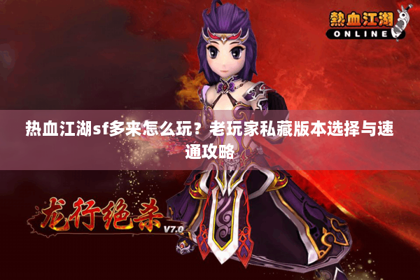 热血江湖sf多来怎么玩？老玩家私藏版本选择与速通攻略
