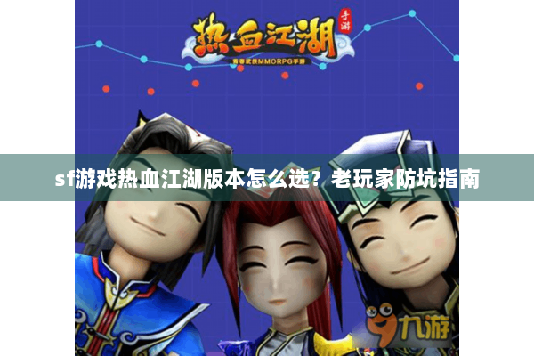 sf游戏热血江湖版本怎么选？老玩家防坑指南