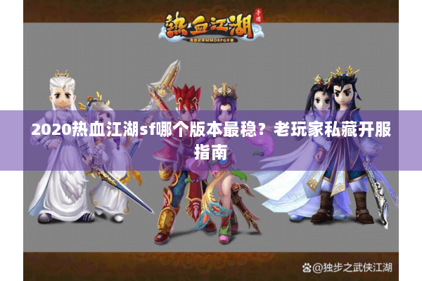 2020热血江湖sf哪个版本最稳？老玩家私藏开服指南