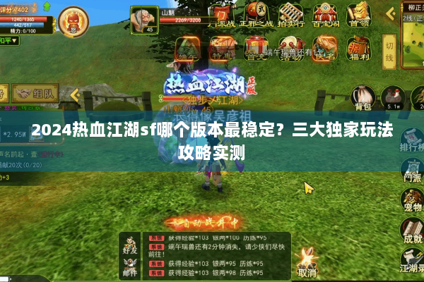 2024热血江湖sf哪个版本最稳定？三大独家玩法攻略实测