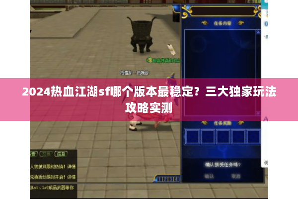 2024热血江湖sf哪个版本最稳定？三大独家玩法攻略实测