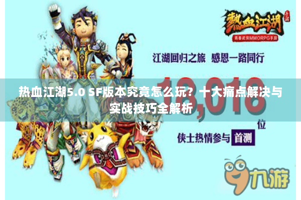 热血江湖5.0 SF版本究竟怎么玩？十大痛点解决与实战技巧全解析