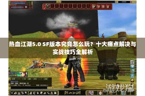 热血江湖5.0 SF版本究竟怎么玩？十大痛点解决与实战技巧全解析