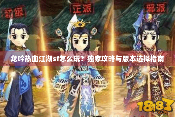 龙吟热血江湖sf怎么玩？独家攻略与版本选择指南