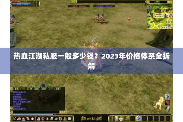 热血江湖私服一般多少钱？2023年价格体系全拆解