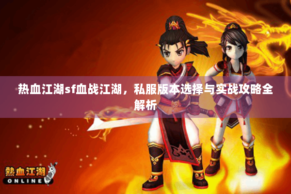 热血江湖sf血战江湖，私服版本选择与实战攻略全解析