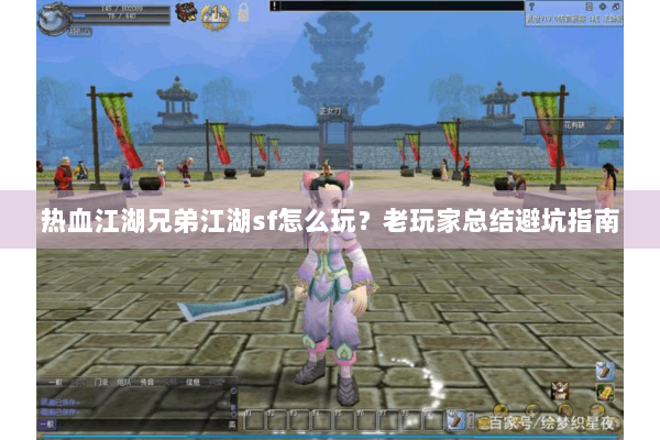 热血江湖兄弟江湖sf怎么玩？老玩家总结避坑指南