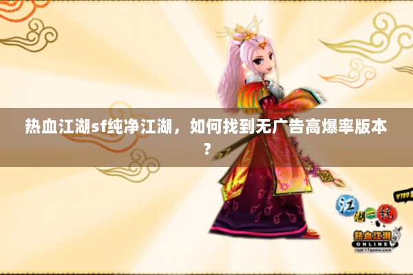 热血江湖sf纯净江湖，如何找到无广告高爆率版本？