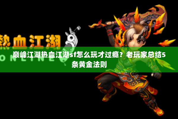 巅峰江湖热血江湖sf怎么玩才过瘾？老玩家总结5条黄金法则