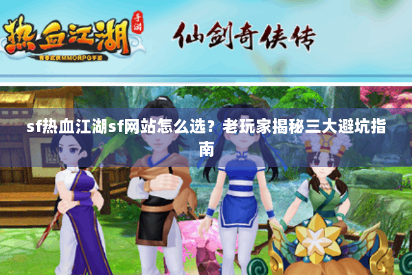 sf热血江湖sf网站怎么选？老玩家揭秘三大避坑指南