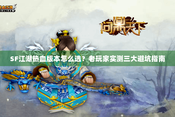 SF江湖热血版本怎么选？老玩家实测三大避坑指南