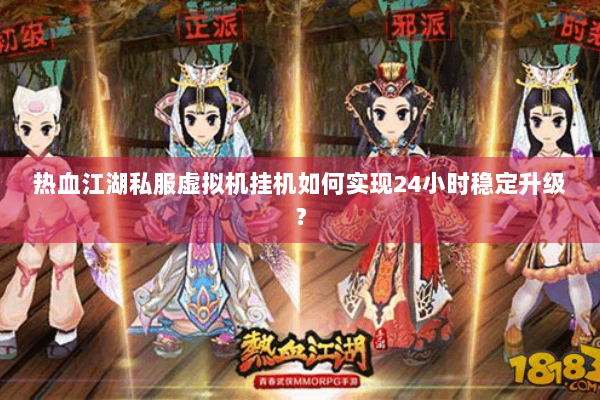 热血江湖私服虚拟机挂机如何实现24小时稳定升级？