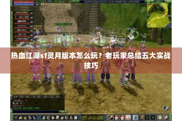 热血江湖sf灵月版本怎么玩？老玩家总结五大实战技巧