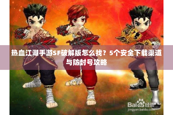 热血江湖手游SF破解版怎么找？5个安全下载渠道与防封号攻略