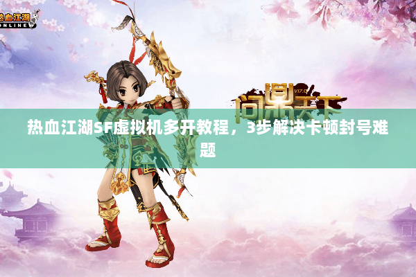 热血江湖SF虚拟机多开教程，3步解决卡顿封号难题