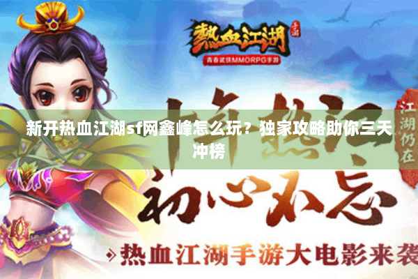 新开热血江湖sf网鑫峰怎么玩？独家攻略助你三天冲榜