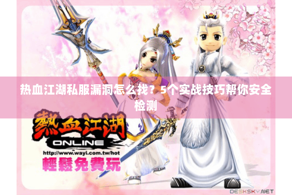 热血江湖私服漏洞怎么找？5个实战技巧帮你安全检测