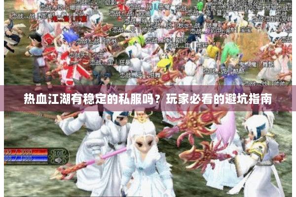 热血江湖有稳定的私服吗？玩家必看的避坑指南