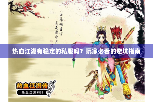 热血江湖有稳定的私服吗？玩家必看的避坑指南