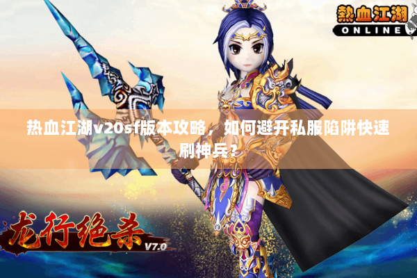 热血江湖v20sf版本攻略，如何避开私服陷阱快速刷神兵？