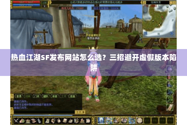 热血江湖SF发布网站怎么选？三招避开虚假版本陷阱