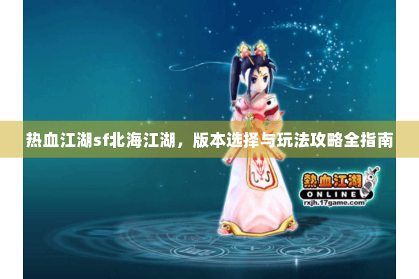 热血江湖sf北海江湖，版本选择与玩法攻略全指南