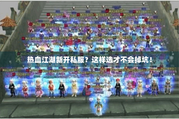 热血江湖新开私服？这样选才不会掉坑！