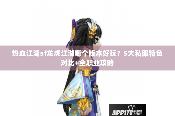 热血江湖sf龙虎江湖哪个版本好玩？5大私服特色对比+全职业攻略