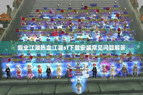 霸业江湖热血江湖sf下载安装常见问题解答