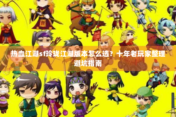热血江湖sf玲珑江湖版本怎么选？十年老玩家整理避坑指南