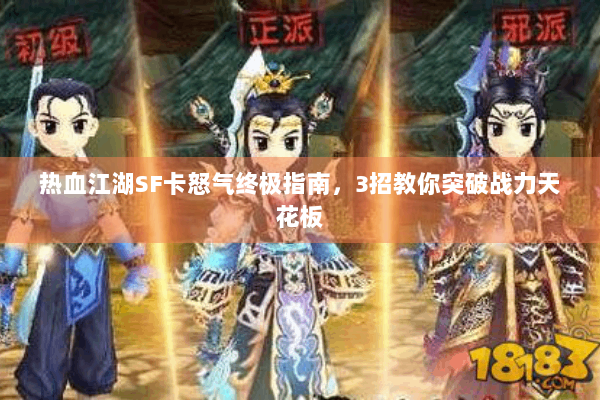 热血江湖SF卡怒气终极指南，3招教你突破战力天花板