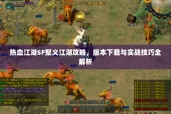 热血江湖SF聚义江湖攻略，版本下载与实战技巧全解析
