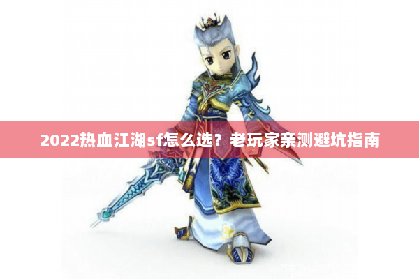 2022热血江湖sf怎么选？老玩家亲测避坑指南