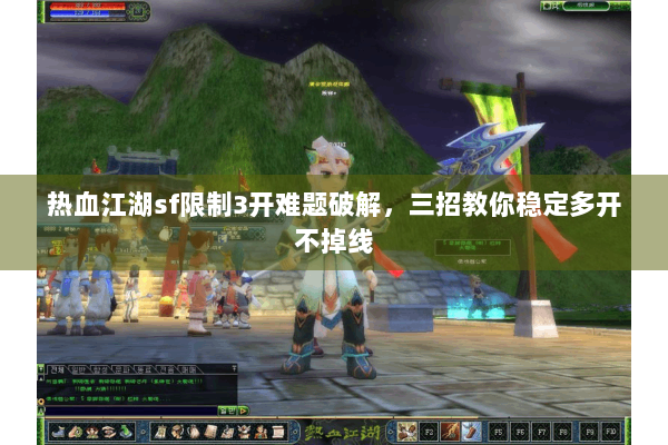 热血江湖sf限制3开难题破解，三招教你稳定多开不掉线