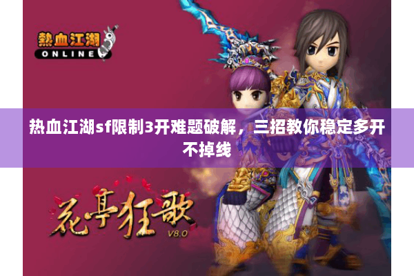 热血江湖sf限制3开难题破解，三招教你稳定多开不掉线