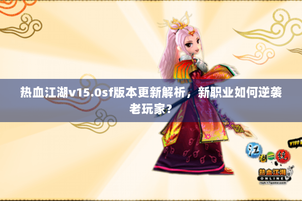 热血江湖v15.0sf版本更新解析，新职业如何逆袭老玩家？